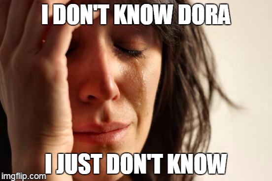 First World Problems Meme | I DON'T KNOW DORA I JUST DON'T KNOW | image tagged in memes,first world problems | made w/ Imgflip meme maker