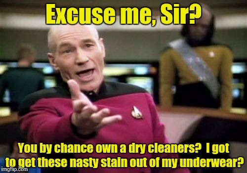 Picard Wtf Meme | Excuse me, Sir? You by chance own a dry cleaners?  I got to get these nasty stain out of my underwear? | image tagged in memes,picard wtf | made w/ Imgflip meme maker