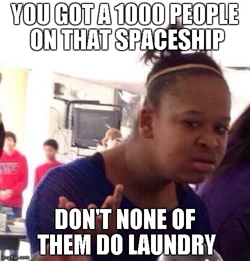 Black Girl Wat Meme | YOU GOT A 1000 PEOPLE ON THAT SPACESHIP DON'T NONE OF THEM DO LAUNDRY | image tagged in memes,black girl wat | made w/ Imgflip meme maker