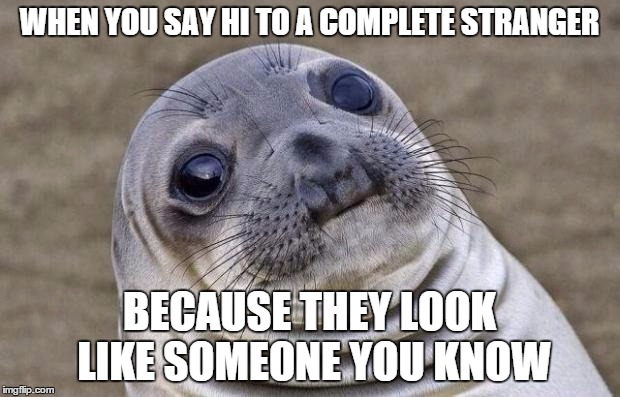 Awkward Moment Sealion | WHEN YOU SAY HI TO A COMPLETE STRANGER BECAUSE THEY LOOK LIKE SOMEONE YOU KNOW | image tagged in memes,awkward moment sealion | made w/ Imgflip meme maker