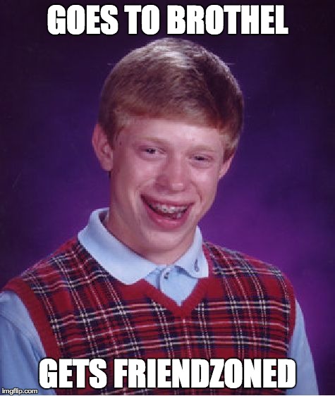 Bad Luck Brian Meme | GOES TO BROTHEL GETS FRIENDZONED | image tagged in memes,bad luck brian | made w/ Imgflip meme maker