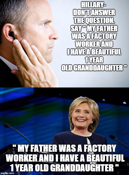 HILLARY- DON'T ANSWER THE QUESTION. SAY " MY FATHER WAS A FACTORY WORKER AND I HAVE A BEAUTIFUL 1 YEAR OLD GRANDDAUGHTER " " MY FATHER WAS A | made w/ Imgflip meme maker