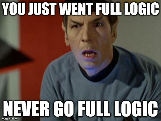 Spock So Logical Right Now | YOU JUST WENT FULL LOGIC NEVER GO FULL LOGIC | image tagged in spock,logical | made w/ Imgflip meme maker