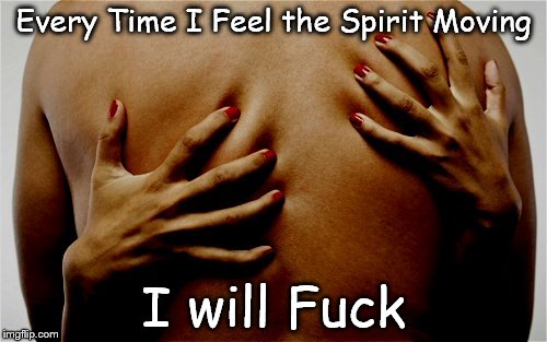 Pleasure | Every Time I Feel the Spirit Moving I will F**k | image tagged in pleasure | made w/ Imgflip meme maker