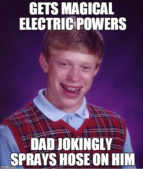 Bad Luck Brian | GETS MAGICAL ELECTRIC POWERS DAD JOKINGLY SPRAYS HOSE ON HIM | image tagged in memes,bad luck brian | made w/ Imgflip meme maker