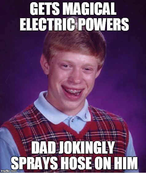 Bad Luck Brian Meme | GETS MAGICAL ELECTRIC POWERS DAD JOKINGLY SPRAYS HOSE ON HIM | image tagged in memes,bad luck brian | made w/ Imgflip meme maker