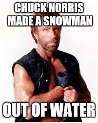 Chuck Norris Flex | CHUCK NORRIS MADE A SNOWMAN OUT OF WATER | image tagged in chuck norris | made w/ Imgflip meme maker