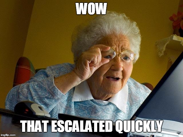 Grandma Finds The Internet Meme | WOW THAT ESCALATED QUICKLY | image tagged in memes,grandma finds the internet | made w/ Imgflip meme maker