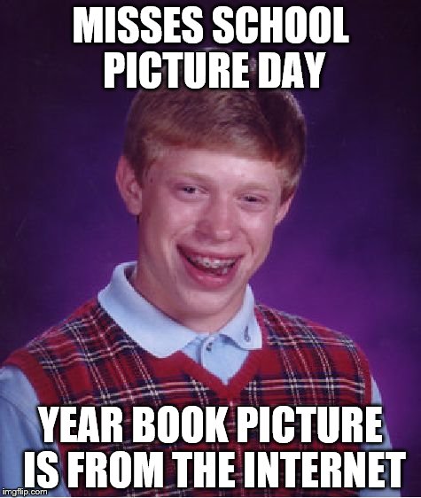 They say picture is worth a thousand words. in this case not really  | MISSES SCHOOL PICTURE DAY YEAR BOOK PICTURE IS FROM THE INTERNET | image tagged in memes,bad luck brian | made w/ Imgflip meme maker