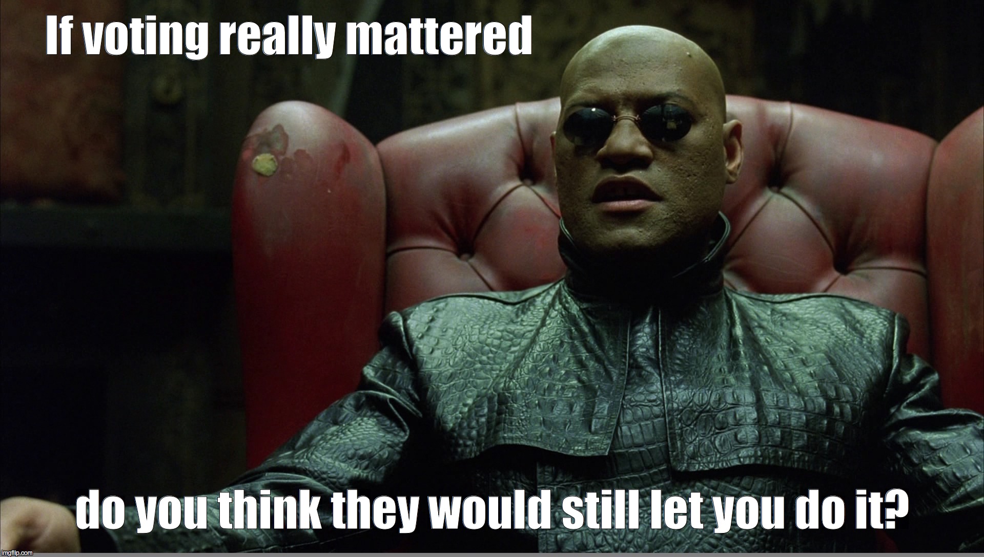 if voting mattered | If voting really mattered do you think they would still let you do it? | image tagged in voting,vote,matrix | made w/ Imgflip meme maker
