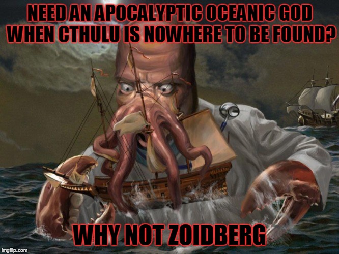 NEED AN APOCALYPTIC OCEANIC GOD WHEN CTHULU IS NOWHERE TO BE FOUND? WHY NOT ZOIDBERG | image tagged in zoidberg | made w/ Imgflip meme maker