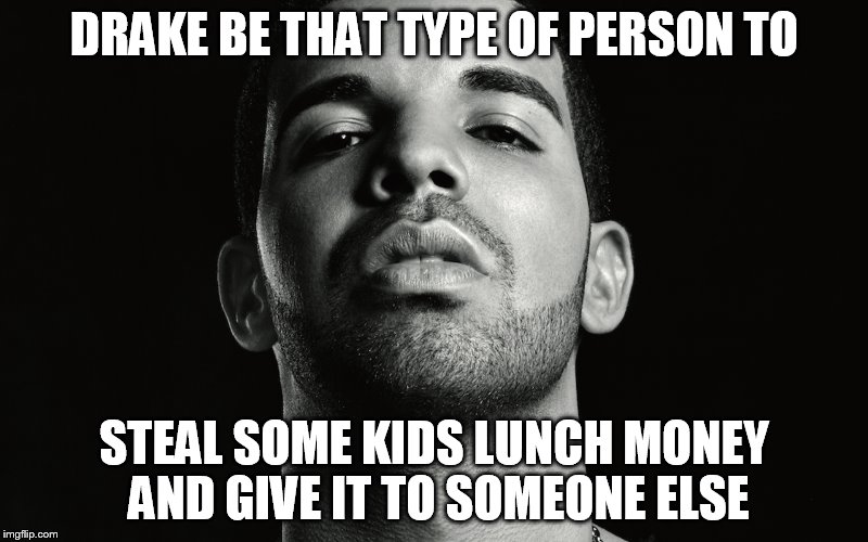 DBTTOP | DRAKE BE THAT TYPE OF PERSON TO STEAL SOME KIDS LUNCH MONEY AND GIVE IT TO SOMEONE ELSE | image tagged in drake,lunch,money | made w/ Imgflip meme maker