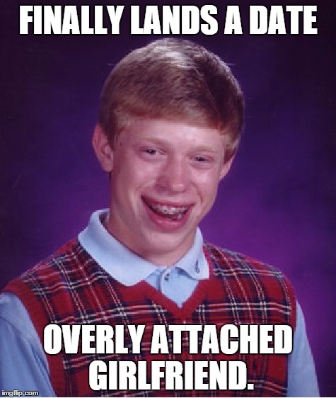 Bad Luck Brian | FINALLY LANDS A DATE OVERLY ATTACHED GIRLFRIEND. | image tagged in memes,bad luck brian | made w/ Imgflip meme maker