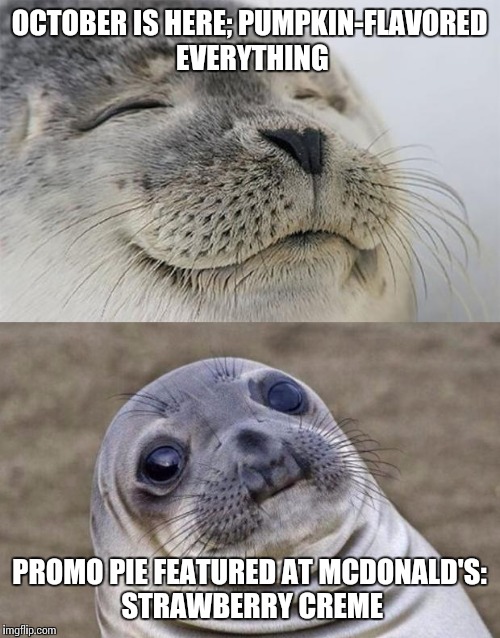 I enjoy this time of year, so this was somewhat of a bummer. | OCTOBER IS HERE; PUMPKIN-FLAVORED EVERYTHING PROMO PIE FEATURED AT MCDONALD'S: STRAWBERRY CREME | image tagged in memes,short satisfaction vs truth | made w/ Imgflip meme maker