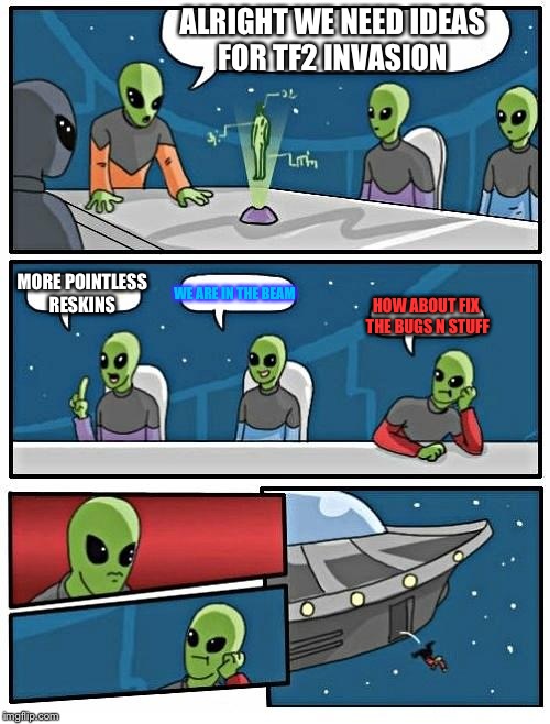 Alien Meeting Suggestion Meme | ALRIGHT WE NEED IDEAS FOR TF2 INVASION MORE POINTLESS RESKINS WE ARE IN THE BEAM HOW ABOUT FIX THE BUGS N STUFF | image tagged in memes,alien meeting suggestion | made w/ Imgflip meme maker