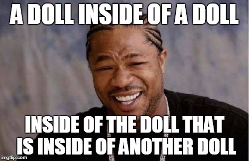 Matreshka in a nutshell... inside of another nutshell! | A DOLL INSIDE OF A DOLL INSIDE OF THE DOLL THAT IS INSIDE OF ANOTHER DOLL | image tagged in memes,yo dawg heard you,matreshka,russians,aliens | made w/ Imgflip meme maker
