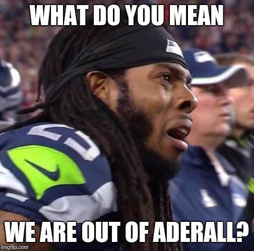 SadRichard Sherman | WHAT DO YOU MEAN WE ARE OUT OF ADERALL? | image tagged in sadrichard sherman | made w/ Imgflip meme maker