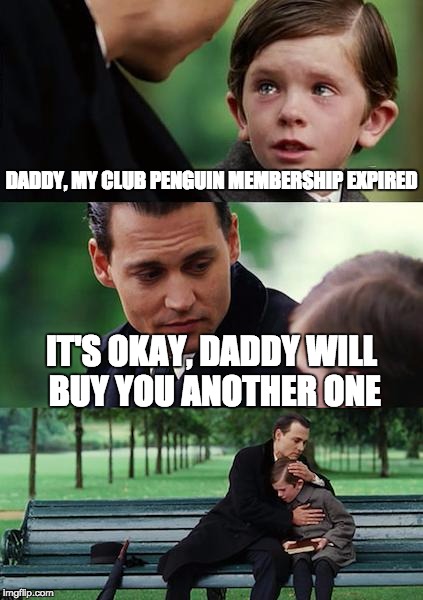 Finding Neverland Meme | DADDY, MY CLUB PENGUIN MEMBERSHIP EXPIRED IT'S OKAY, DADDY WILL BUY YOU ANOTHER ONE | image tagged in memes,finding neverland | made w/ Imgflip meme maker
