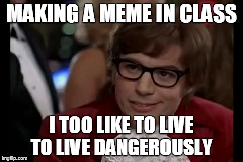 I Too Like To Live Dangerously | MAKING A MEME IN CLASS I TOO LIKE TO LIVE TO LIVE DANGEROUSLY | image tagged in memes,i too like to live dangerously | made w/ Imgflip meme maker