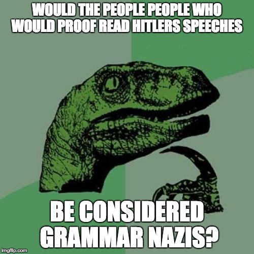 Philosoraptor | WOULD THE PEOPLE PEOPLE WHO WOULD PROOF READ HITLERS SPEECHES BE CONSIDERED GRAMMAR NAZIS? | image tagged in memes,philosoraptor | made w/ Imgflip meme maker