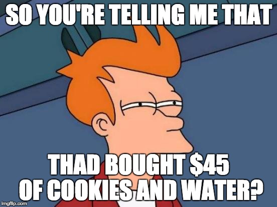 Futurama Fry Meme | SO YOU'RE TELLING ME THAT THAD BOUGHT $45 OF COOKIES AND WATER? | image tagged in memes,futurama fry | made w/ Imgflip meme maker