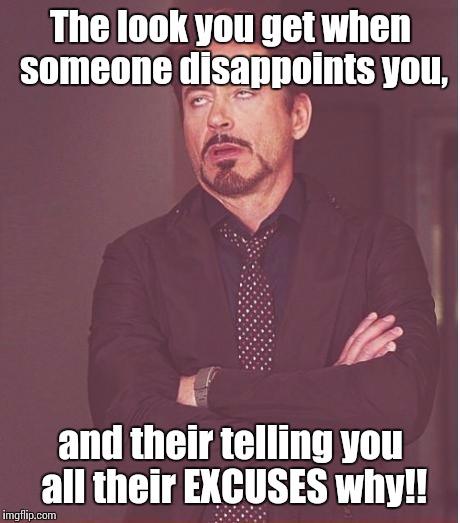 Face You Make Robert Downey Jr Meme | The look you get when someone disappoints you, and their telling you all their EXCUSES why!! | image tagged in memes,face you make robert downey jr | made w/ Imgflip meme maker