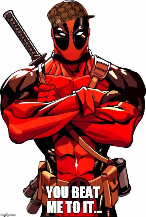 Deadpool | YOU BEAT ME TO IT... | image tagged in deadpool,scumbag | made w/ Imgflip meme maker