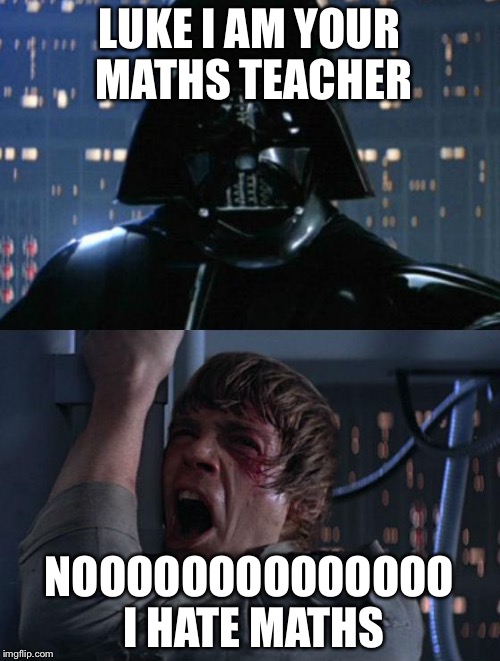 "I am your father" LUKE I AM YOUR MATHS TEACHER NOOOOOOOOOOOOOO I...