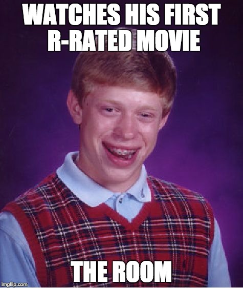 R-Rated movie | WATCHES HIS FIRST R-RATED MOVIE THE ROOM | image tagged in memes,bad luck brian,the room | made w/ Imgflip meme maker