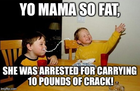 Yo Mamas So Fat | YO MAMA SO FAT, SHE WAS ARRESTED FOR CARRYING 10 POUNDS OF CRACK! | image tagged in memes,yo mamas so fat | made w/ Imgflip meme maker
