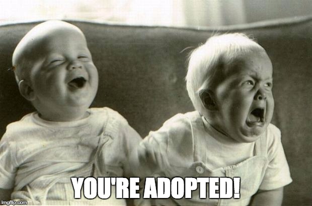 HappySadBabies | YOU'RE ADOPTED! | image tagged in happysadbabies | made w/ Imgflip meme maker