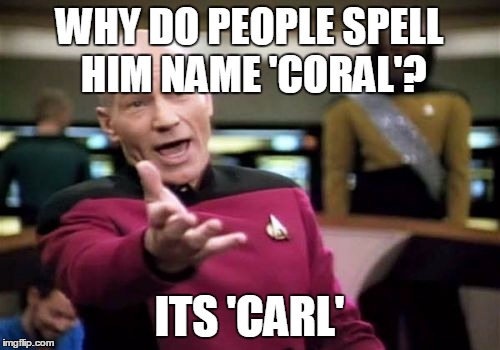 Picard Wtf Meme | WHY DO PEOPLE SPELL HIM NAME 'CORAL'? ITS 'CARL' | image tagged in memes,picard wtf | made w/ Imgflip meme maker