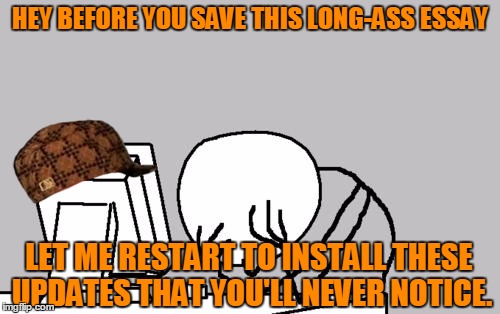 Computer Guy Facepalm | HEY BEFORE YOU SAVE THIS LONG-ASS ESSAY LET ME RESTART TO INSTALL THESE UPDATES THAT YOU'LL NEVER NOTICE. | image tagged in memes,computer guy facepalm,scumbag | made w/ Imgflip meme maker