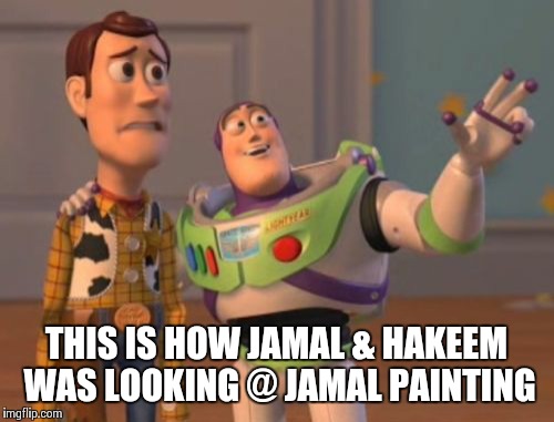 X, X Everywhere | THIS IS HOW JAMAL & HAKEEM WAS LOOKING @ JAMAL PAINTING | image tagged in memes,x x everywhere | made w/ Imgflip meme maker