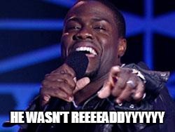 Kevin Hart | HE WASN'T REEEEADDYYYYYY | image tagged in kevin hart | made w/ Imgflip meme maker