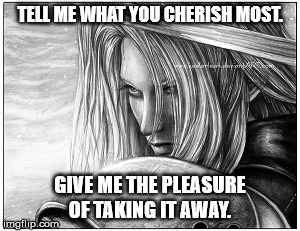 TELL ME WHAT YOU CHERISH MOST. GIVE ME THE PLEASURE OF TAKING IT AWAY. | made w/ Imgflip meme maker