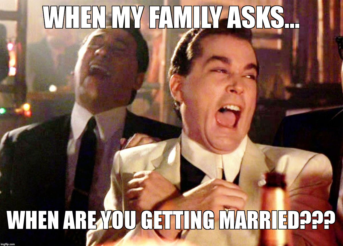 Good Fellas Hilarious | WHEN MY FAMILY ASKS... WHEN ARE YOU GETTING MARRIED??? | image tagged in ray liotta laughing in goodfellas | made w/ Imgflip meme maker
