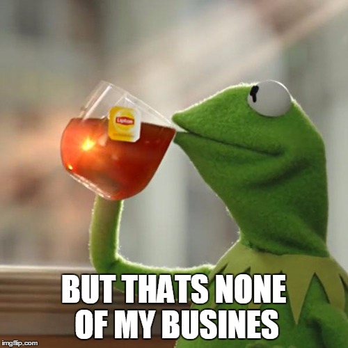 But That's None Of My Business Meme | BUT THATS NONE OF MY BUSINES | image tagged in memes,but thats none of my business,kermit the frog | made w/ Imgflip meme maker