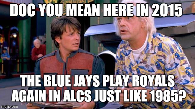 Back to the Future | DOC YOU MEAN HERE IN 2015 THE BLUE JAYS PLAY ROYALS AGAIN IN ALCS JUST LIKE 1985? | image tagged in back to the future | made w/ Imgflip meme maker