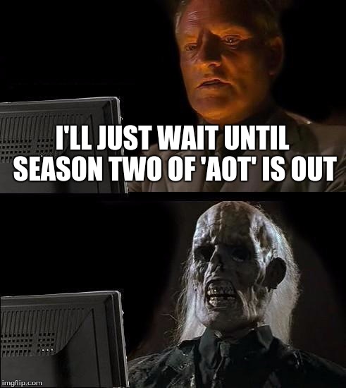 I'll Just Wait Here Meme | I'LL JUST WAIT UNTIL SEASON TWO OF 'AOT' IS OUT | image tagged in memes,ill just wait here | made w/ Imgflip meme maker