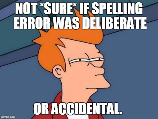 Futurama Fry Meme | NOT *SURE* IF SPELLING ERROR WAS DELIBERATE OR ACCIDENTAL. | image tagged in memes,futurama fry | made w/ Imgflip meme maker