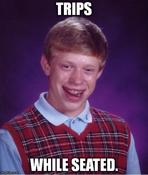 Yes, this can happen. How do I know? BLB did it. | TRIPS WHILE SEATED. | image tagged in memes,bad luck brian | made w/ Imgflip meme maker