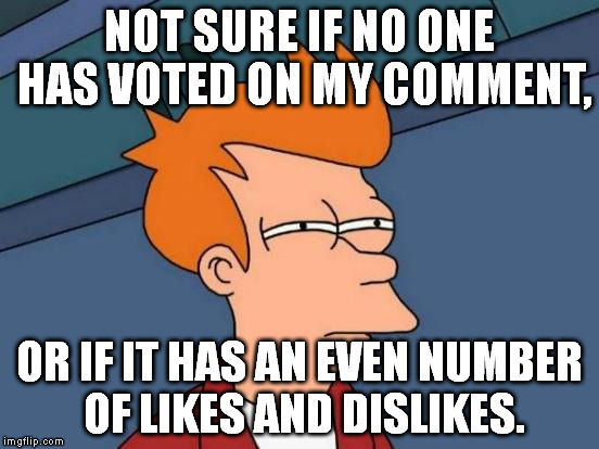 Futurama Fry Meme | NOT SURE IF NO ONE HAS VOTED ON MY COMMENT, OR IF IT HAS AN EVEN NUMBER OF LIKES AND DISLIKES. | image tagged in memes,futurama fry | made w/ Imgflip meme maker