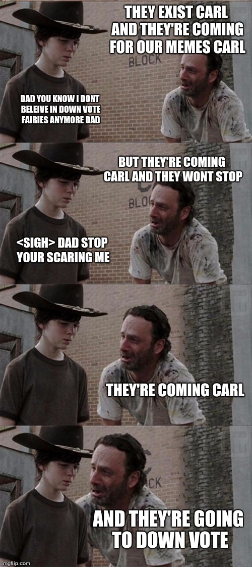 Rick and Carl Long | THEY EXIST CARL AND THEY'RE COMING FOR OUR MEMES CARL DAD YOU KNOW I DONT BELEIVE IN DOWN VOTE FAIRIES ANYMORE DAD BUT THEY'RE COMING CARL A | image tagged in memes,rick and carl long | made w/ Imgflip meme maker