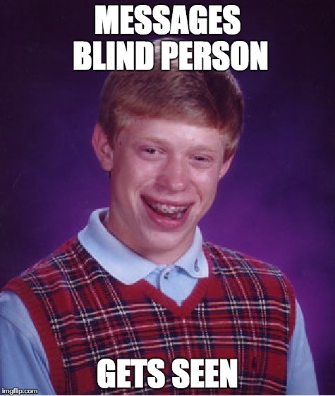 Bad Luck Brian Meme | MESSAGES BLIND PERSON GETS SEEN | image tagged in memes,bad luck brian | made w/ Imgflip meme maker