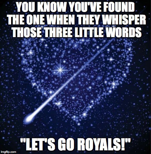 heart in stars | YOU KNOW YOU'VE FOUND THE ONE WHEN THEY WHISPER THOSE THREE LITTLE WORDS "LET'S GO ROYALS!" | image tagged in heart in stars | made w/ Imgflip meme maker