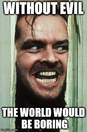 Here's Johnny Meme | WITHOUT EVIL THE WORLD WOULD BE BORING | image tagged in memes,heres johnny | made w/ Imgflip meme maker