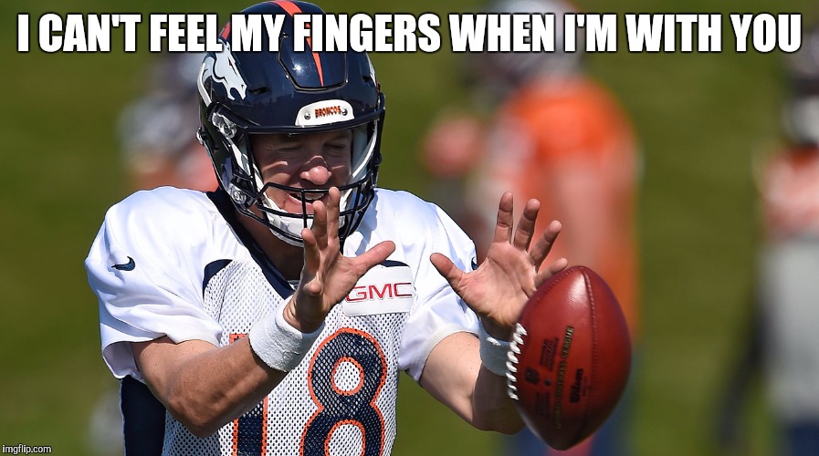Manning's weeknd | I CAN'T FEEL MY FINGERS WHEN I'M WITH YOU | image tagged in peyton manning,denver broncos | made w/ Imgflip meme maker