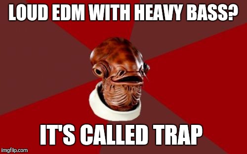 Admiral Ackbar Relationship Expert | LOUD EDM WITH HEAVY BASS? IT'S CALLED TRAP | image tagged in memes,admiral ackbar relationship expert | made w/ Imgflip meme maker