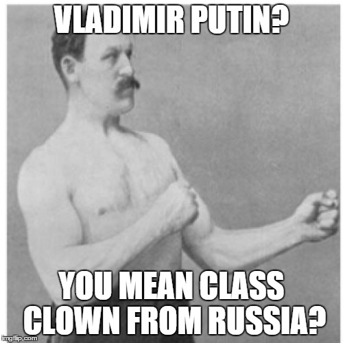 Overly Manly Man | VLADIMIR PUTIN? YOU MEAN CLASS CLOWN FROM RUSSIA? | image tagged in memes,overly manly man | made w/ Imgflip meme maker